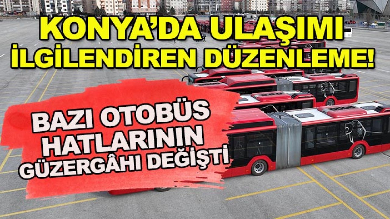 Konya’da ulaşımı ilgilendiren düzenleme! Bazı otobüs hatlarının güzergâhı değişti