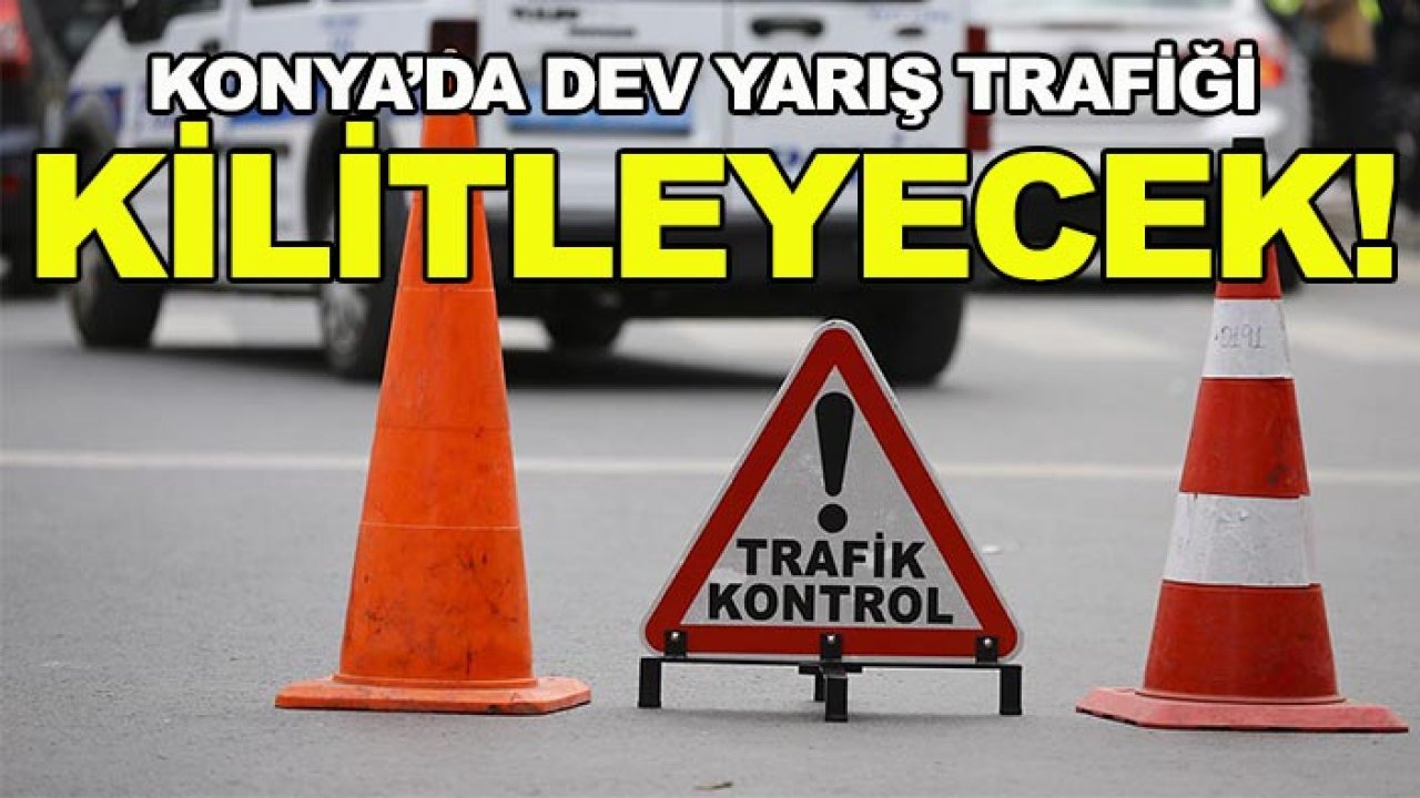 Konya’da dev yarış trafiği kilitleyecek! İşte kapatılacak cadde ve sokaklar