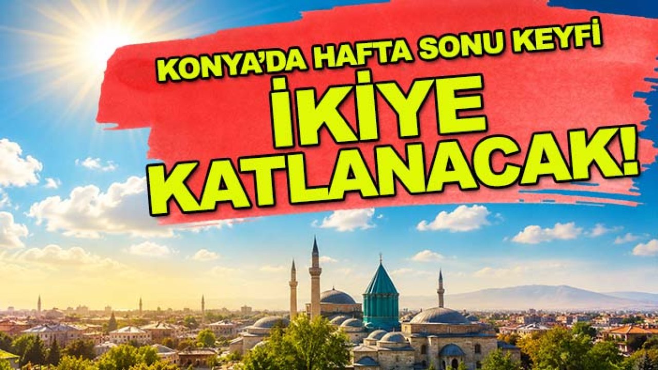 Konya’da hafta sonu keyfi ikiye katlanacak!