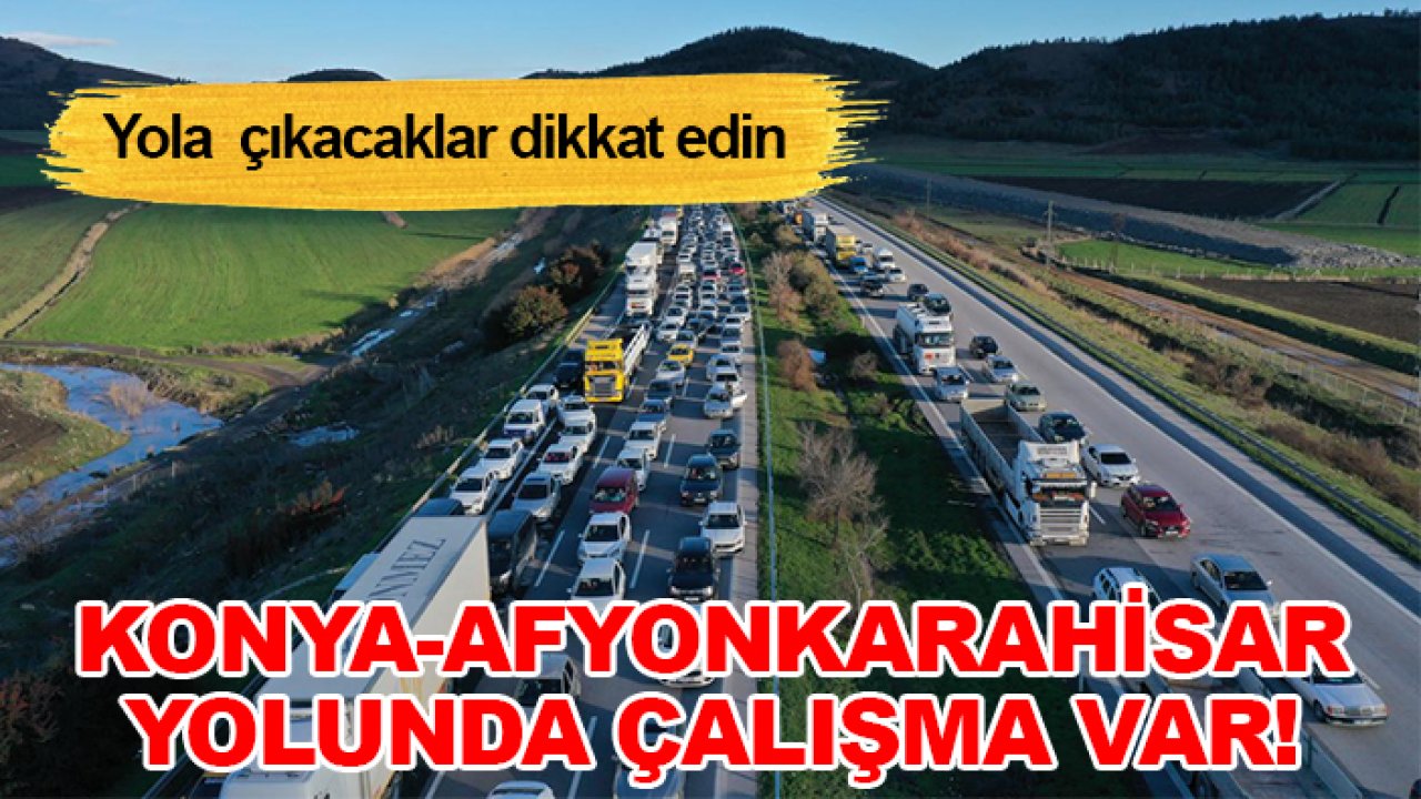 Konya-Afyonkarahisar yolunda çalışma var! Yola  çıkacaklar dikkat edin