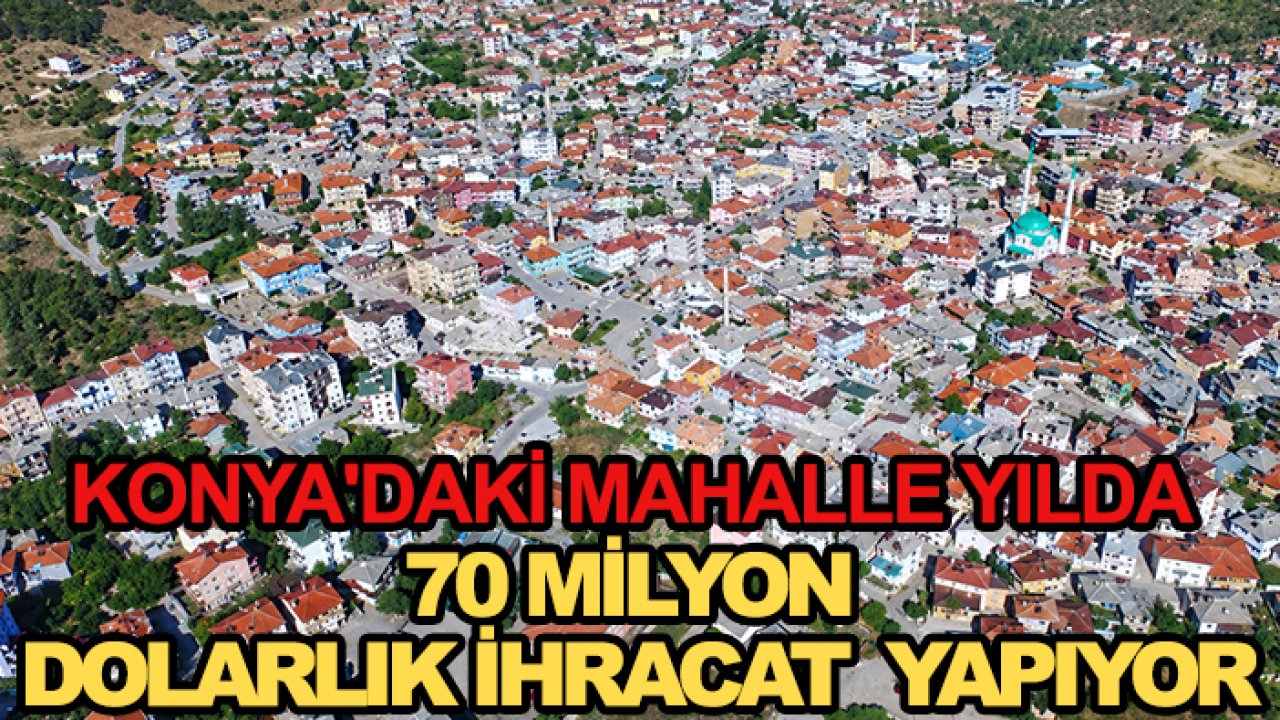 Konya'daki mahalle yılda 70 milyon dolarlık ihracat  yapıyor! Peki ama nasıl?