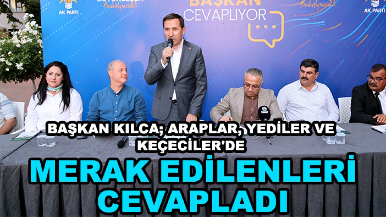 Başkan Kılca; Araplar, Yediler ve Keçeciler'de merak edilenleri cevapladı