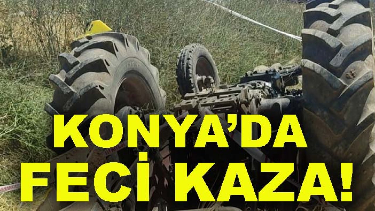 Konya’da feci kaza! Devrilen traktörün sürücüsü hayatını kaybetti