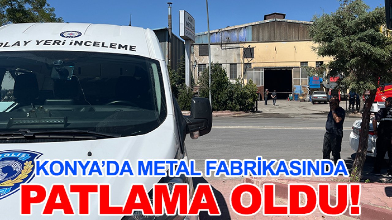 Konya’da metal fabrikasında patlama oldu!