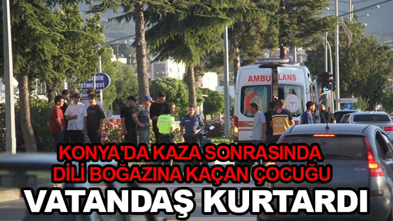 Konya'da kaza sonrasında dili boğazına kaçan çocuğu vatandaş kurtardı