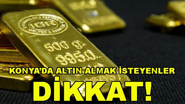 Konya’da altın almak isteyenler dikkat! Yeni rakamlar belli oldu