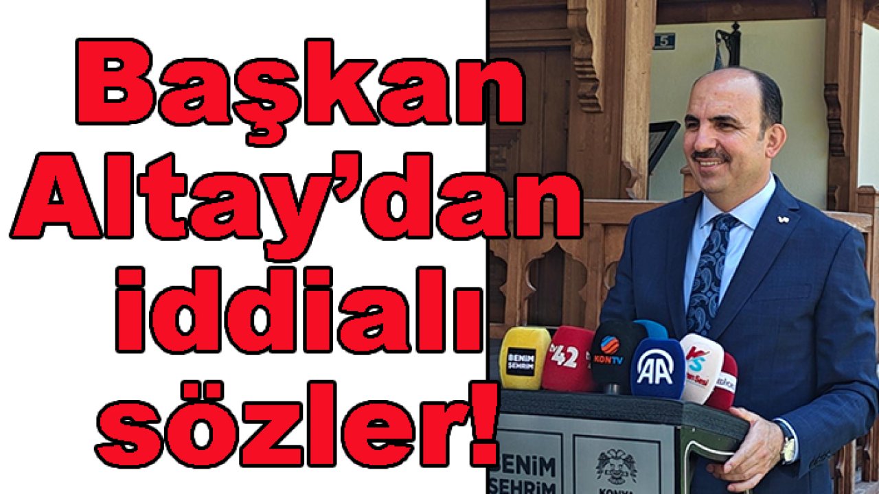 Başkan Altay'dan iddialı sözler! Dünya Konya'yı konuşacak