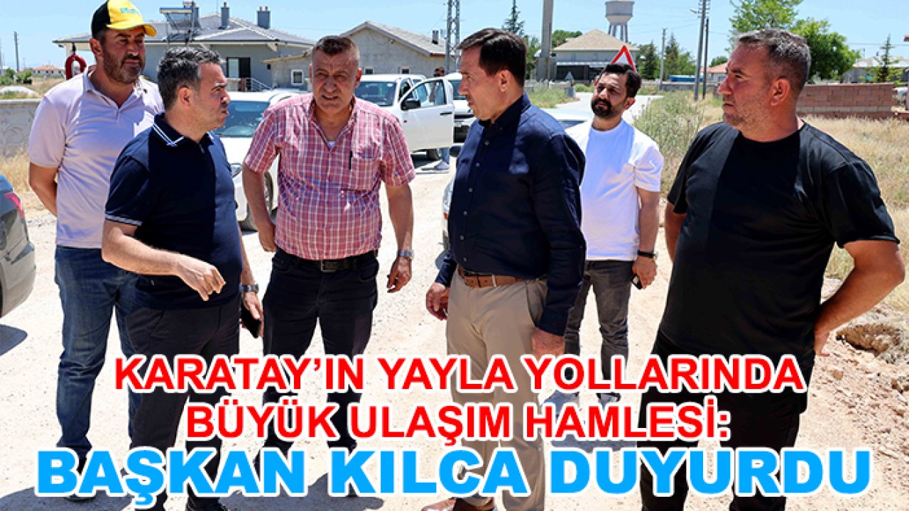 Karatay’ın yayla yollarında büyük ulaşım hamlesi: Başkan Kılca duyurdu