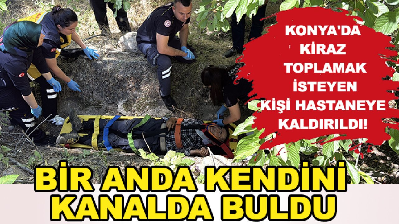 Konya'da kiraz toplamak isteyen kişi hastaneye kaldırıldı! Bir anda kendini kanalda buldu