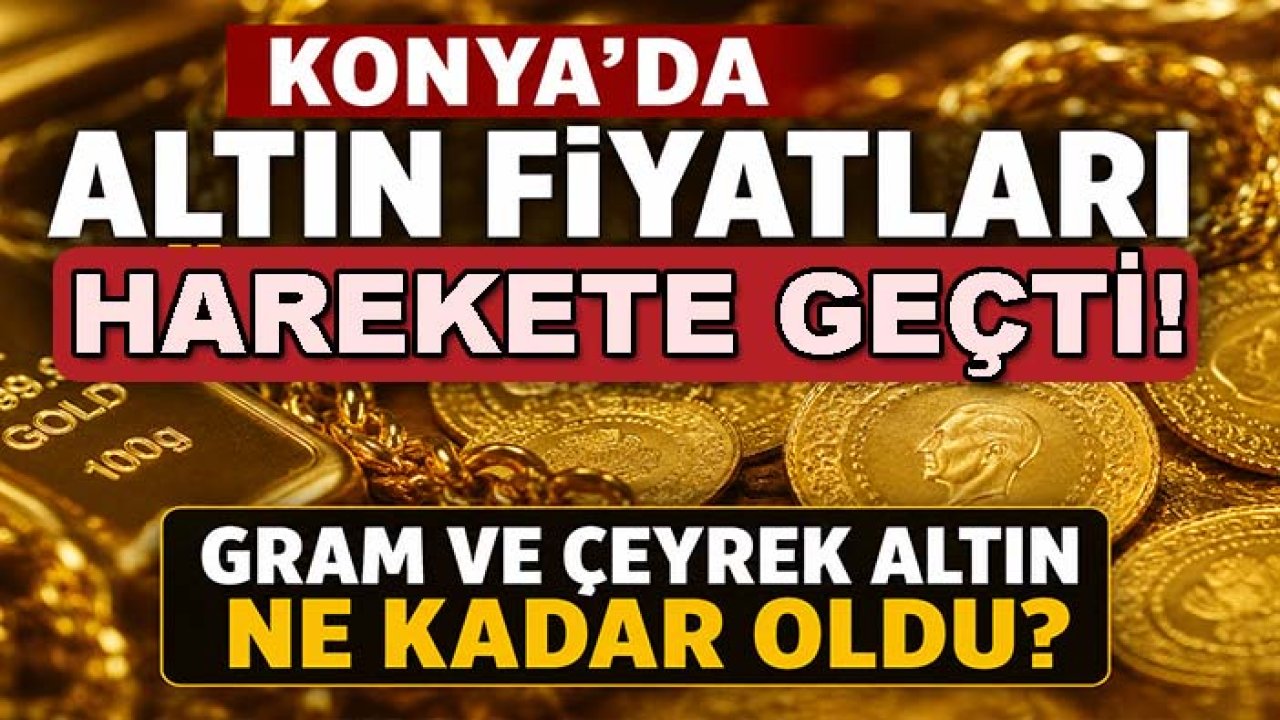 Konya'da altın fiyatları harekete geçti! Gram ve çeyrek altın ne kadar oldu?