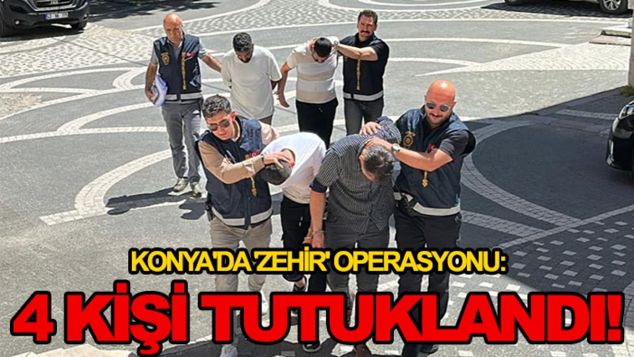 Konya'da 'zehir' operasyonu: 4 kişi tutuklandı!