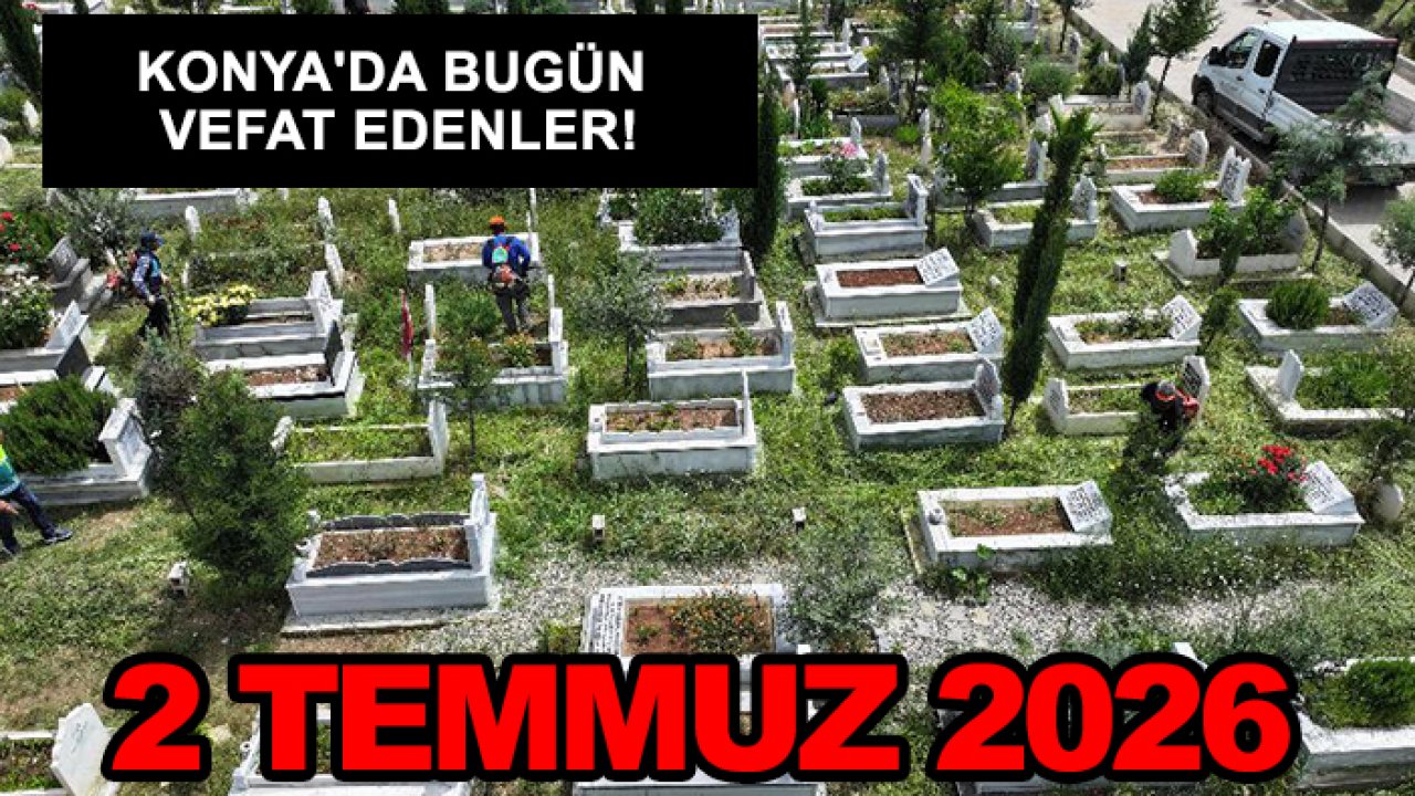 Konya'da bugün vefat edenler! 2 Temmuz 2026