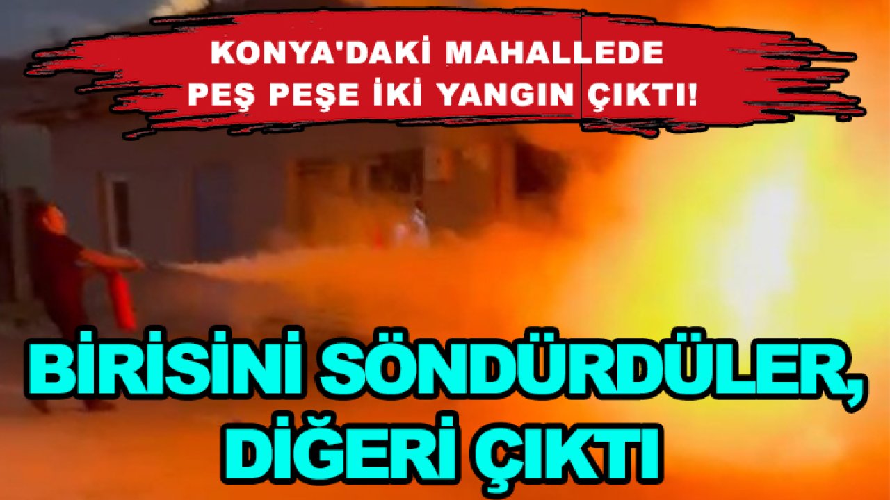 Konya'daki mahallede peş peşe iki yangın çıktı! Birisini söndürdüler, diğeri çıktı
