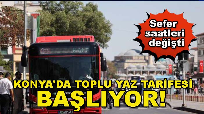 Konya'da toplu ulaşımda yaz tarifesi başlıyor! Sefer saatleri değişti