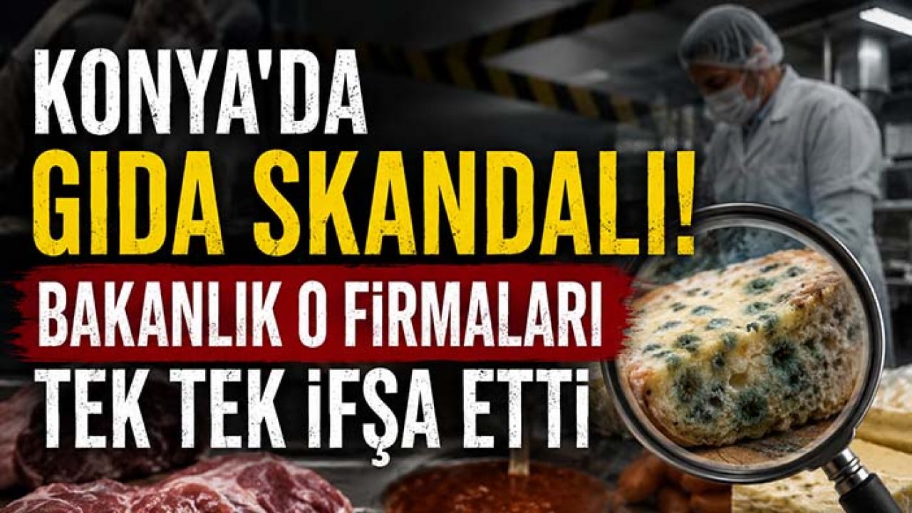 Konya'da gıda skandalı! Bakanlık o firmaları tek tek ifşa etti