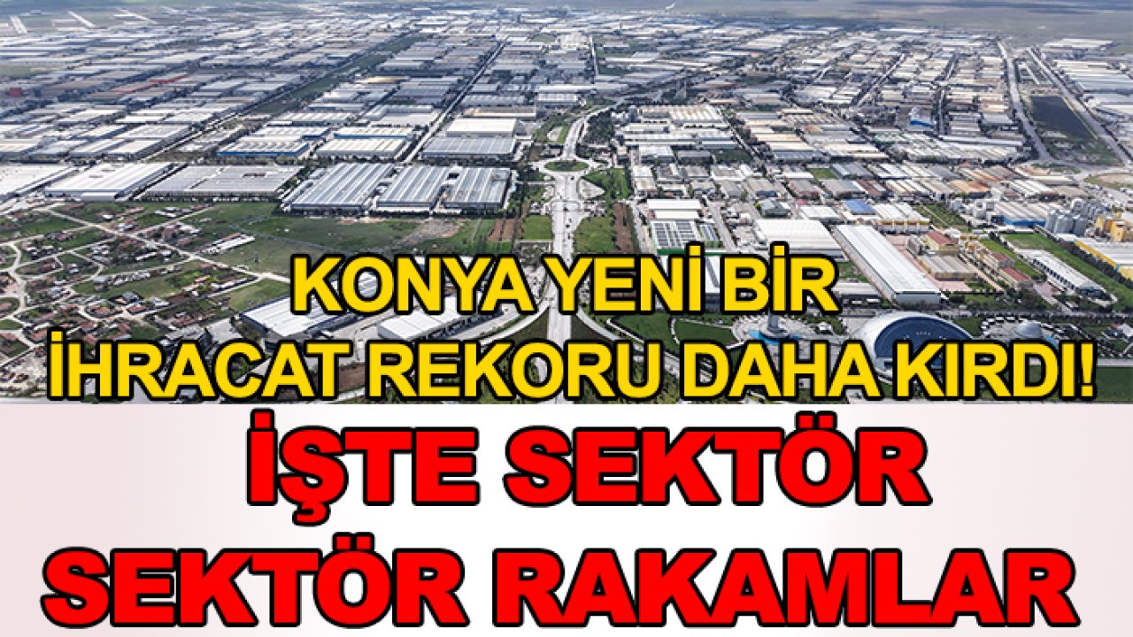 Konya yeni bir ihracat rekoru daha kırdı! İşte sektör sektör rakamlar