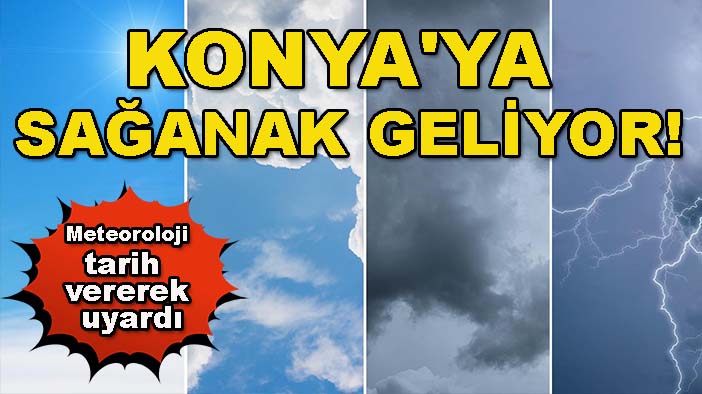 Konya'ya sağanak geliyor! Meteoroloji tarih vererek uyardı
