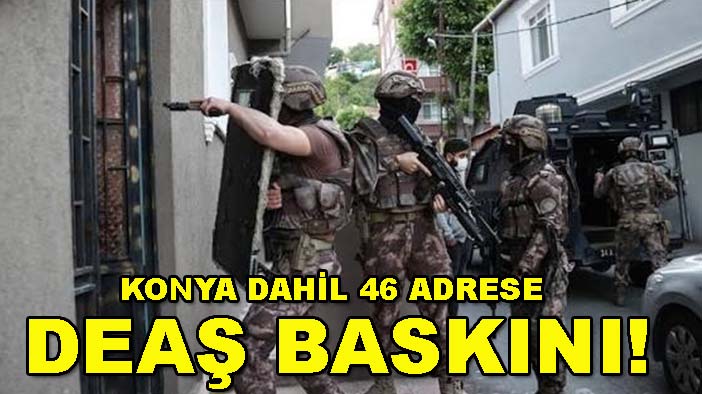 Konya dahil 46 adrese DEAŞ baskını!