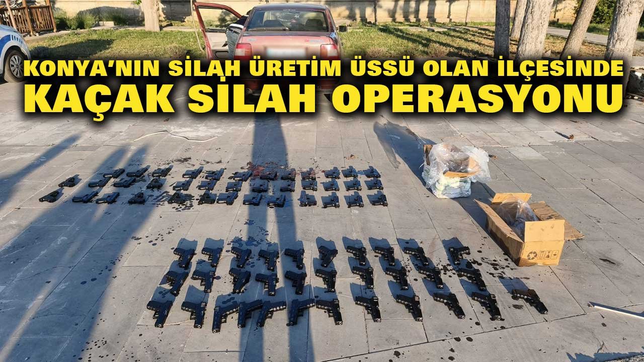 Konya’nın silah üretim üssünde kaçak silah operasyonu!