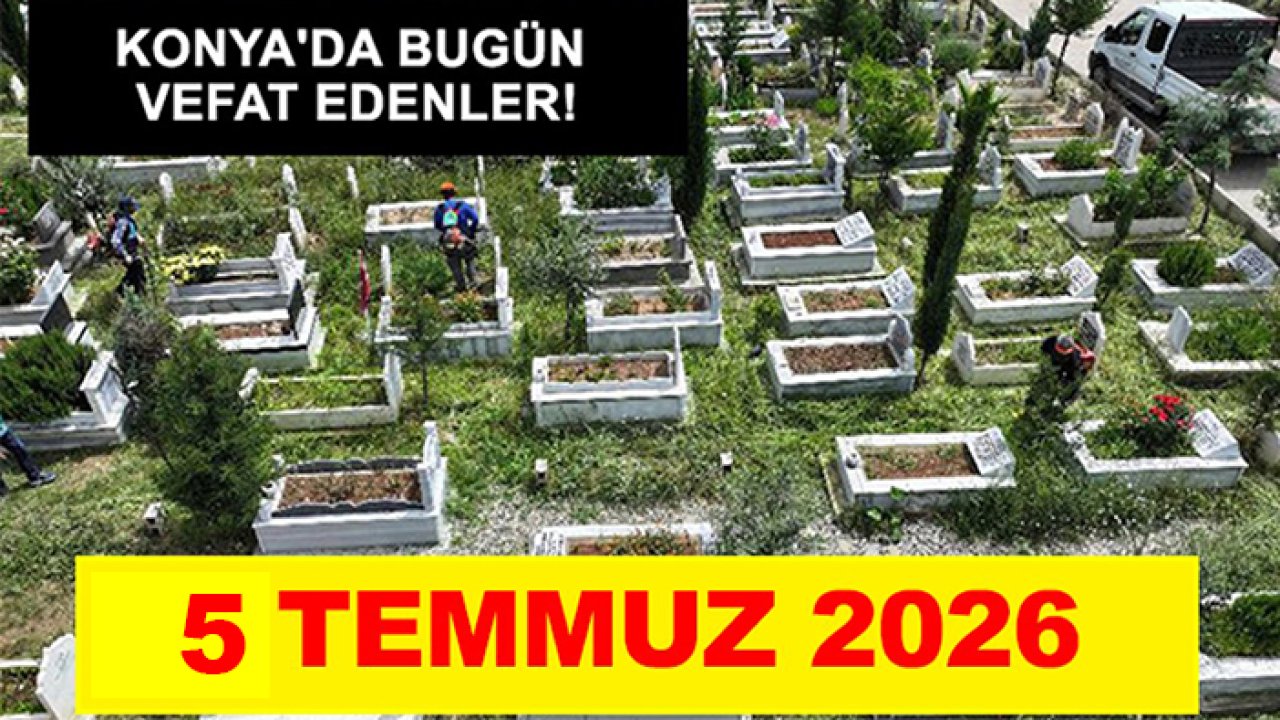 Konya'da bugün vefat edenler! 5 Temmuz 2026