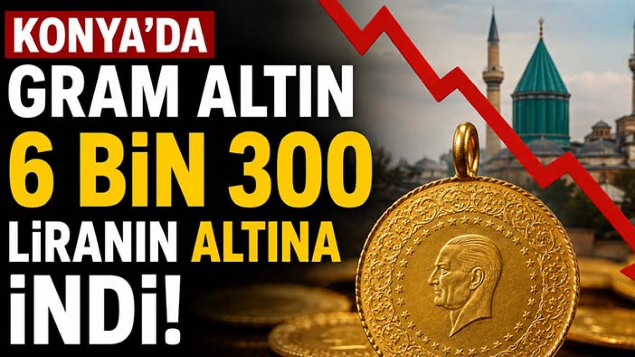 Konya'da gram altın 6 bin 300 liranın altına indi!