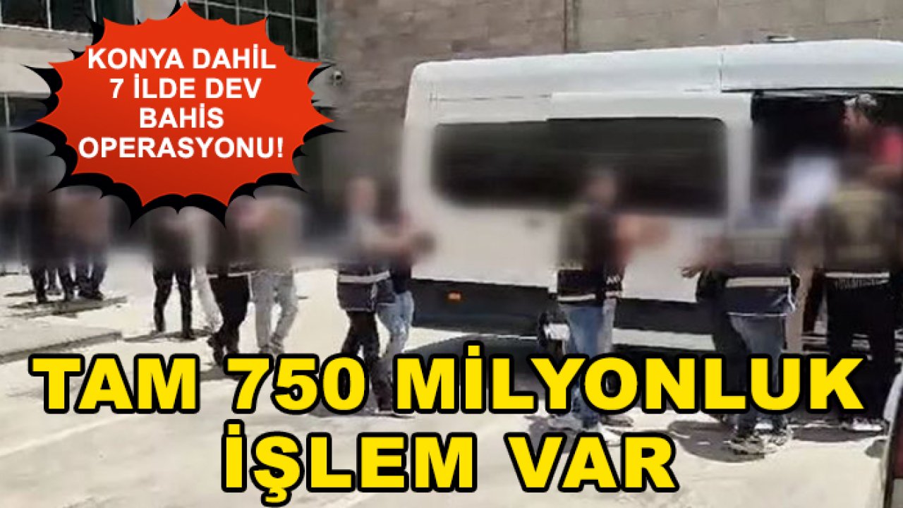 Konya dahil 7 ilde dev bahis operasyonu! Tam 750 milyonluk işlem var