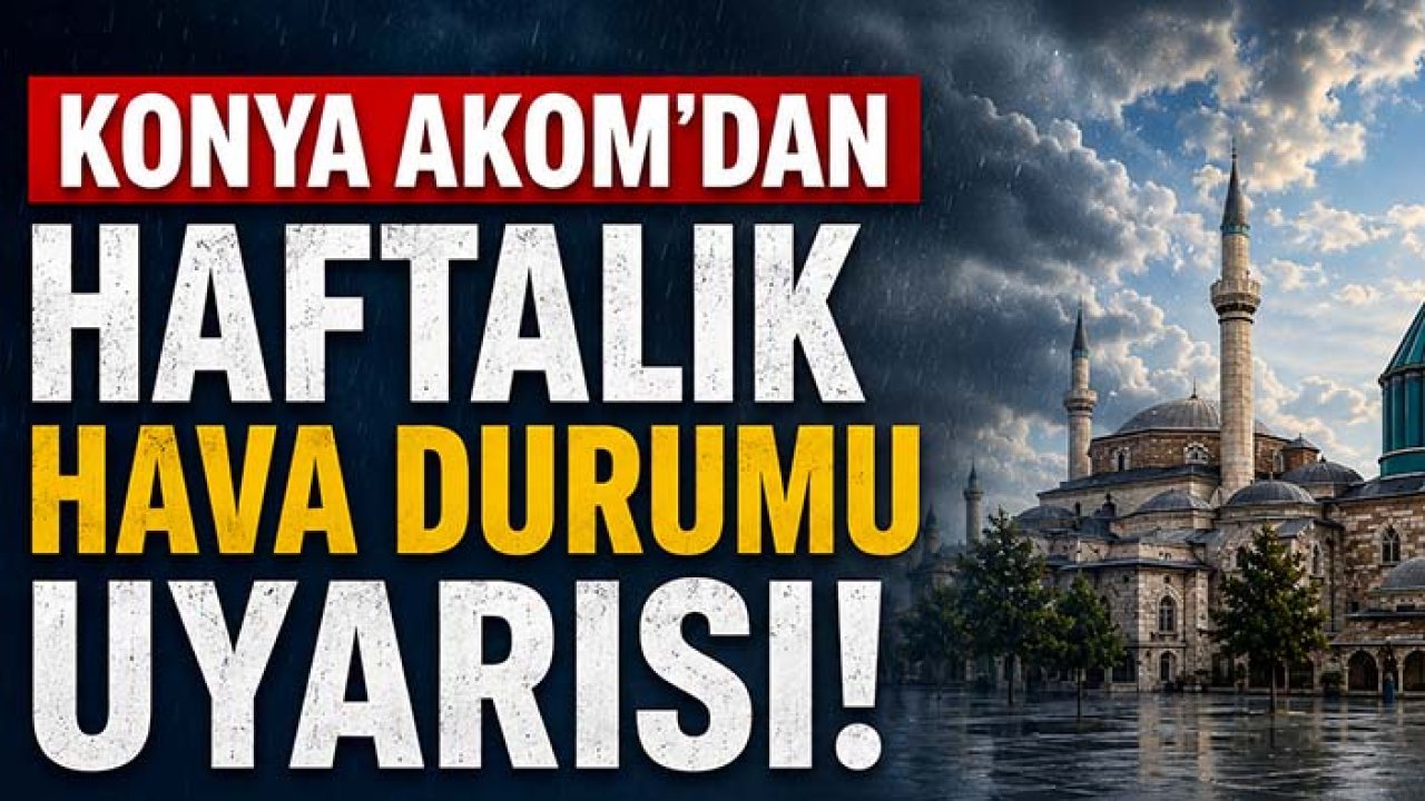 Konya AKOM'dan haftalık hava durumu uyarısı! Bugün ve yarın sağanak yağış bekleniyor