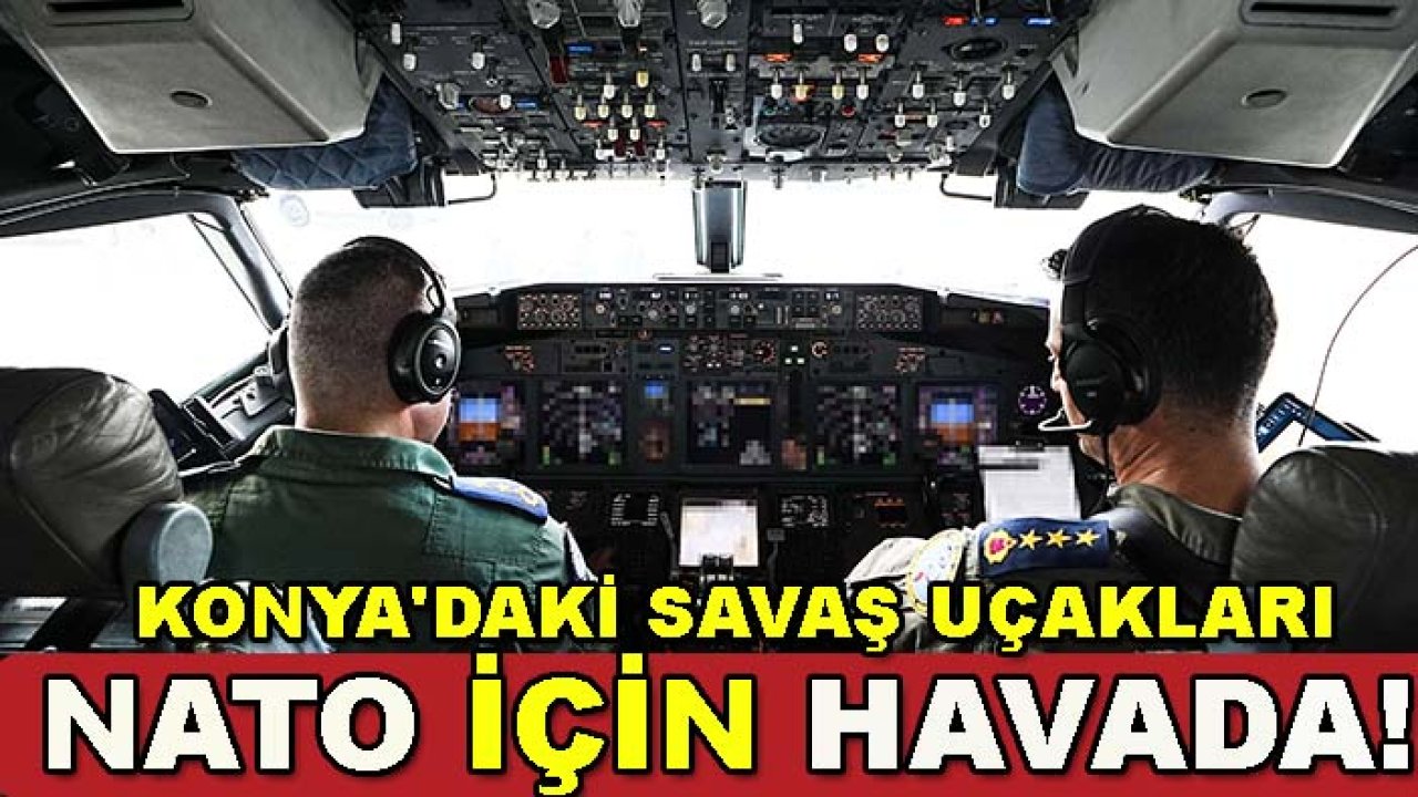 Konya'daki savaş uçakları NATO için havada! İşte kritik görev