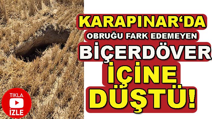 Karapınar‘da obruğu fark edemeyen biçerdöver içine düştü!