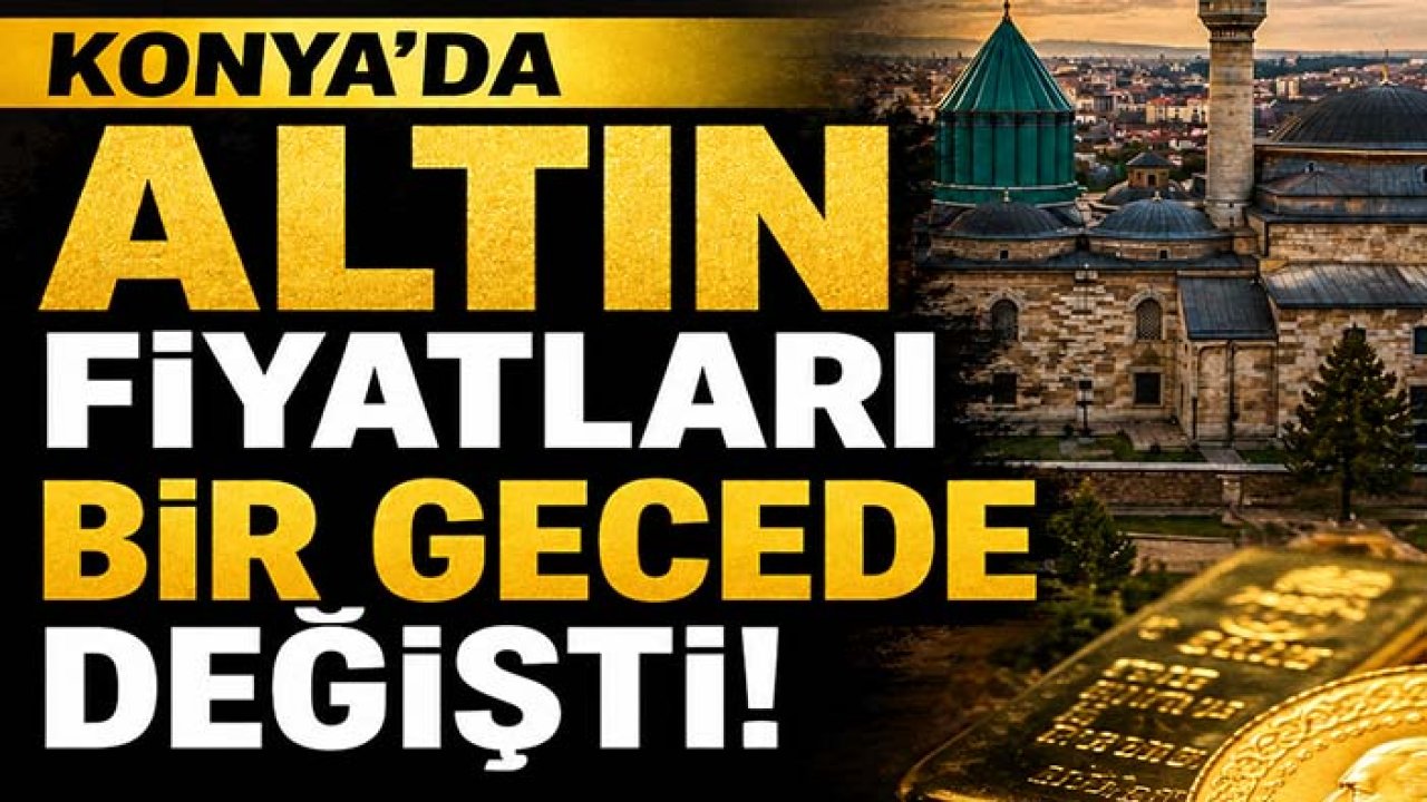 Konya'da altın fiyatları bir gecede değişti! Gram altını gören şaşırdı