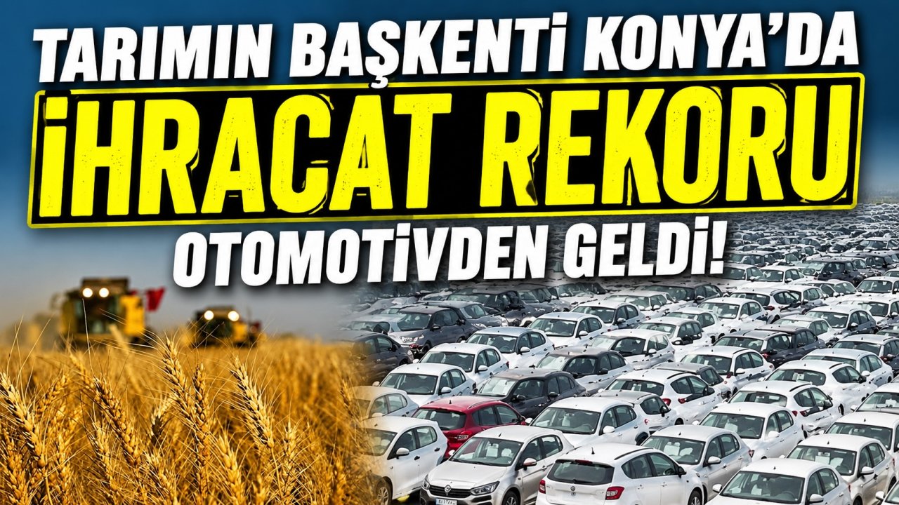 Tarımın başkenti Konya'da ihracat rekoru otomotivden geldi!
