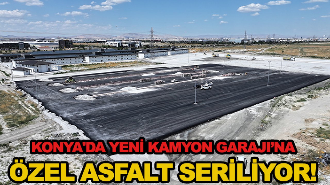 Konya'da Yeni Kamyon Garajı’na, özel asfalt seriliyor!
