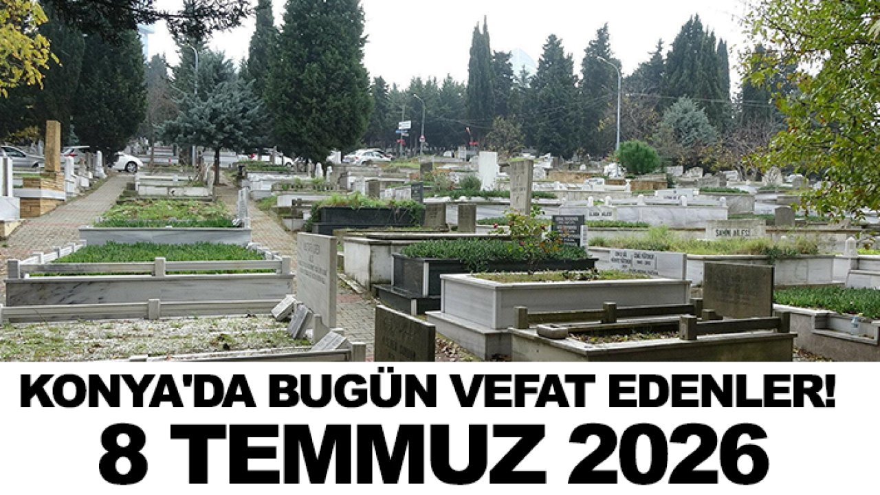 Konya'da bugün vefat edenler! 8 Temmuz 2026