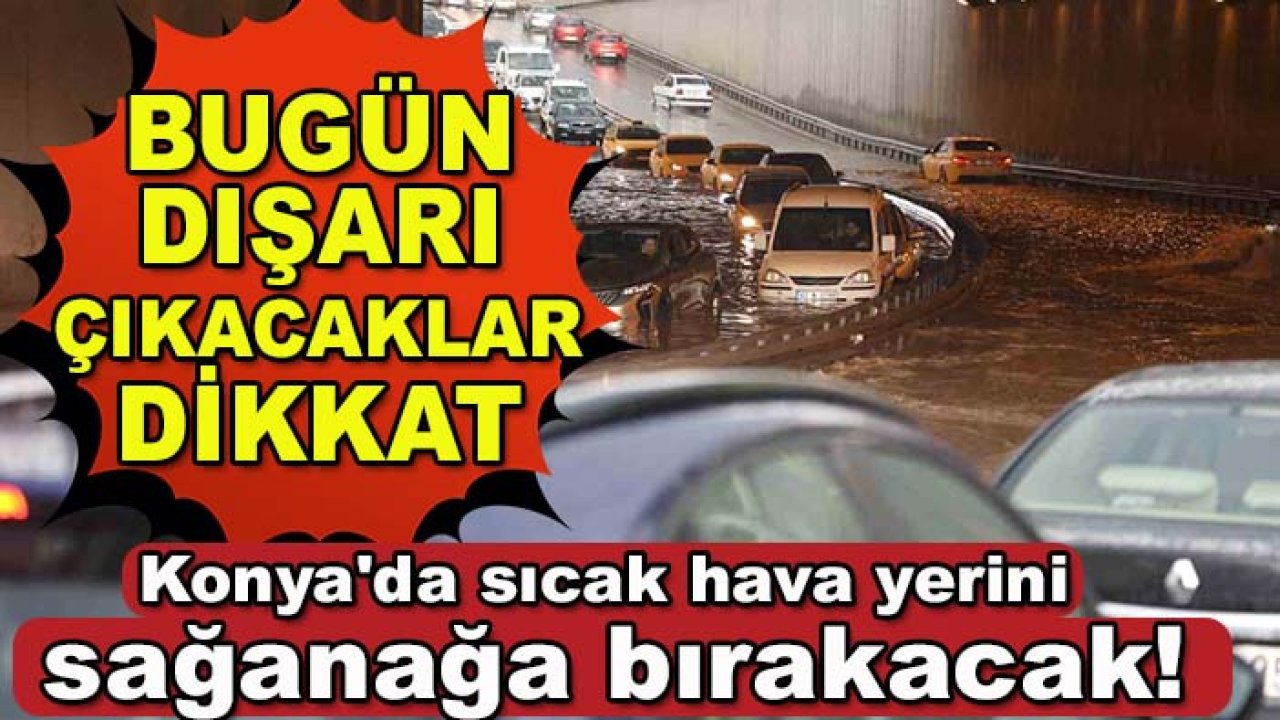 Konya'da sıcak hava yerini sağanağa bırakacak! Bugün dışarı çıkacaklar dikkat