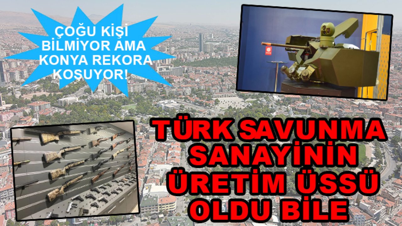 Çoğu kişi bilmiyor ama Konya rekora koşuyor! Türk savunma sanayinin üretim üssü oldu bile