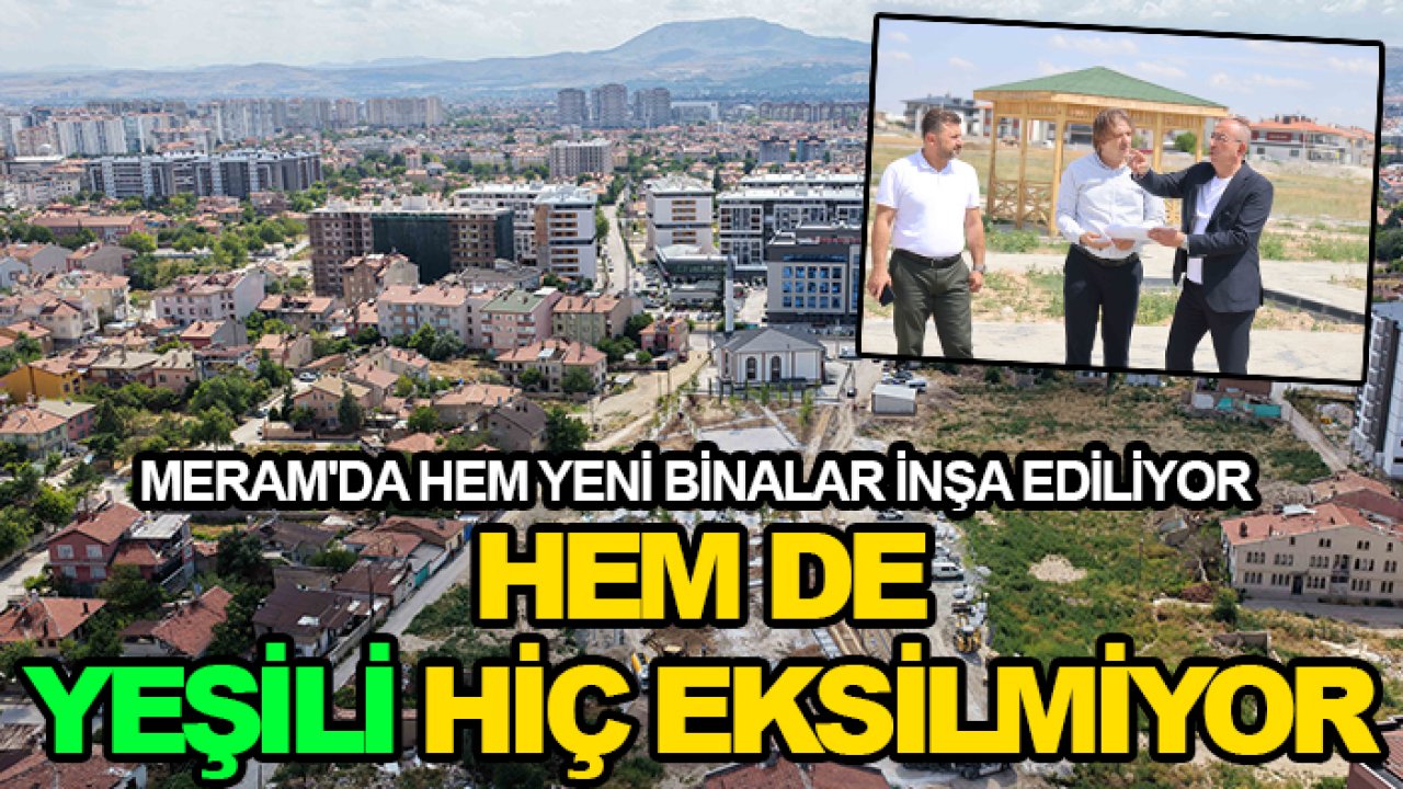 Meram'da hem yeni binalar inşa ediliyor hem de yeşili hiç eksilmiyor