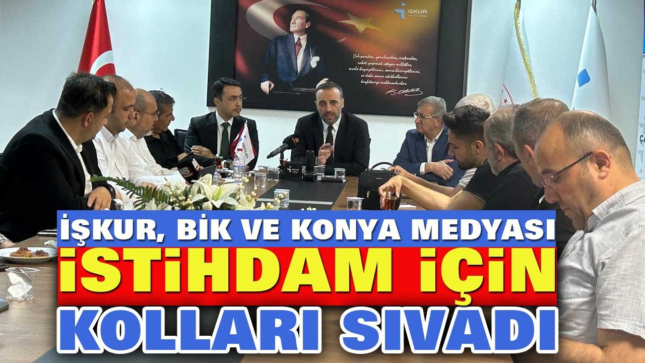 İŞKUR, BİK ve Konya medyası istihdam için kolları sıvadı