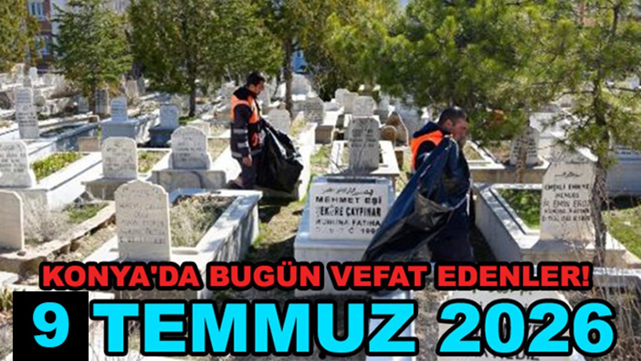 Konya'da bugün vefat edenler! 9 Temmuz 2026