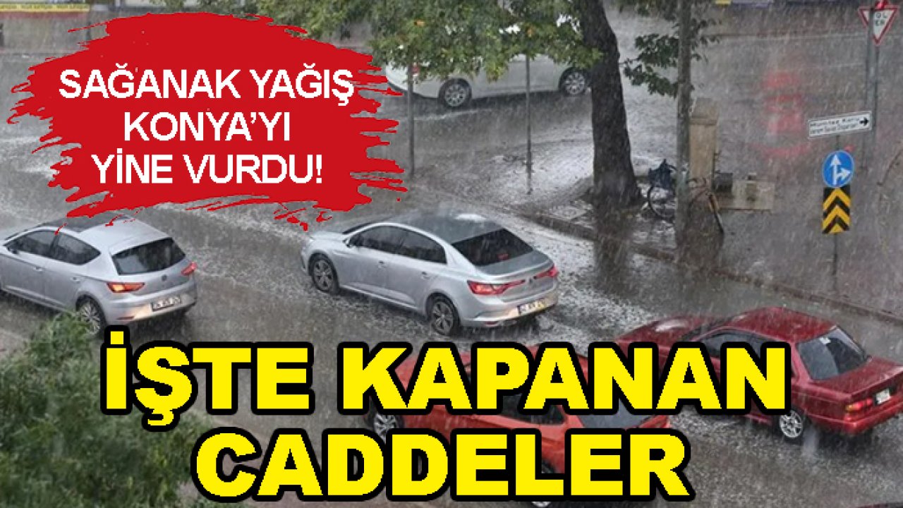 Sağanak yağış Konya’yı yine vurdu! İşte kapanan caddeler