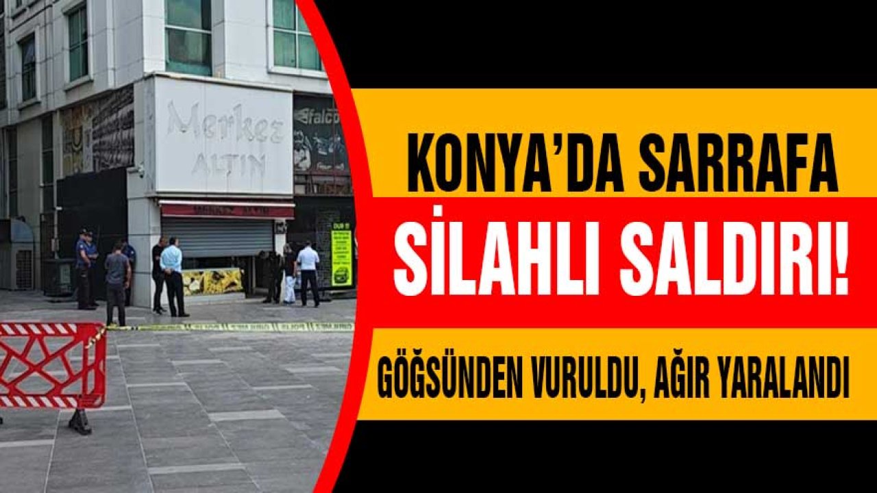 Konya’da bir sarraf göğsünden silahla vuruldu!