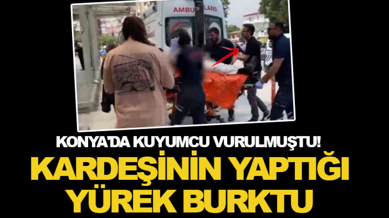 Konya'da kuyumcu vurulmuştu! Kardeşinin yaptığı yürek burktu