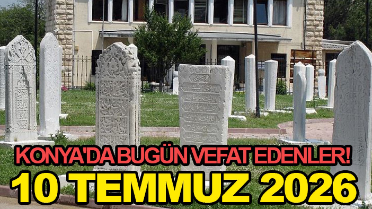 Konya'da bugün vefat edenler! 10 Temmuz 2026