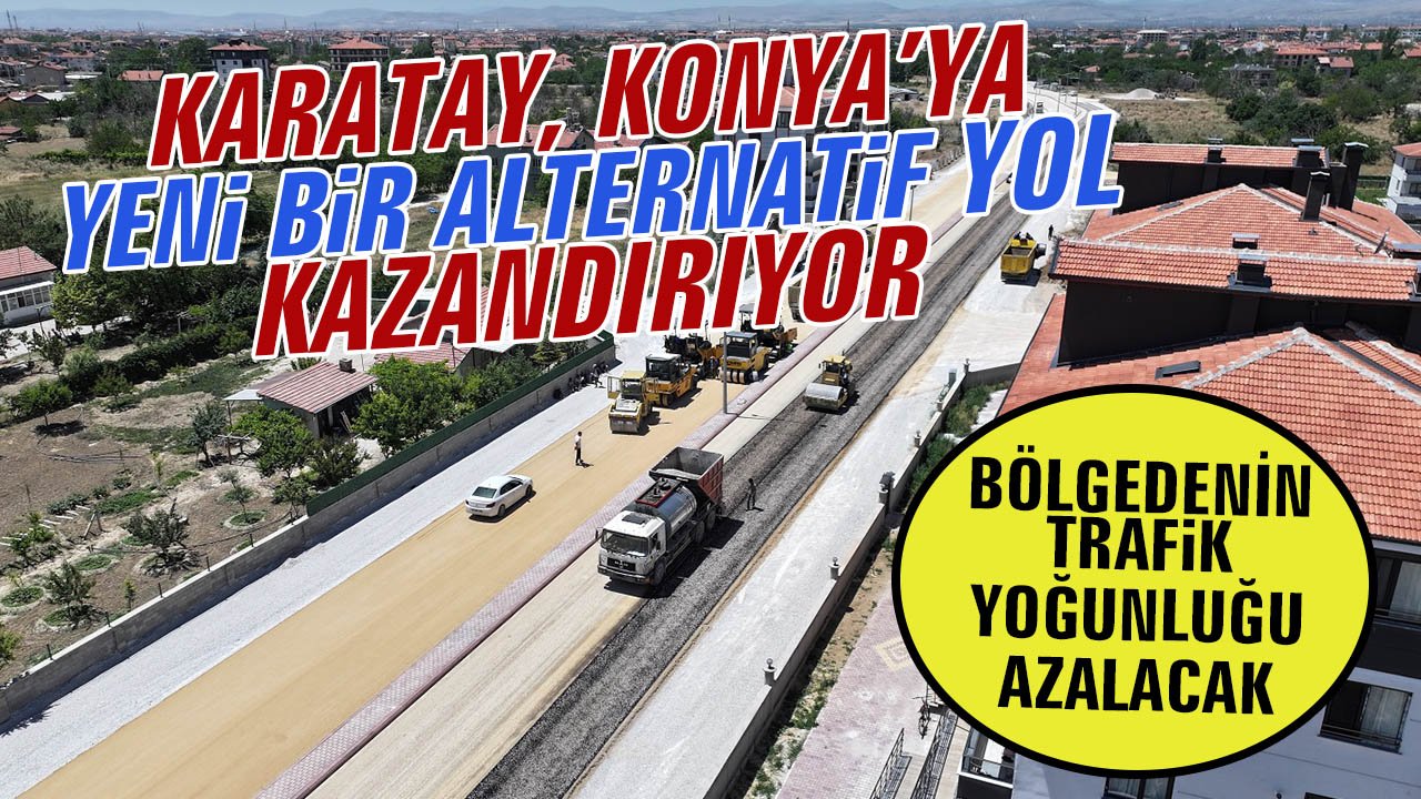 Karatay, Konya’ya yeni bir alternatif yol kazandırıyor! Bölgenin trafik yoğunluğunu azaltacak