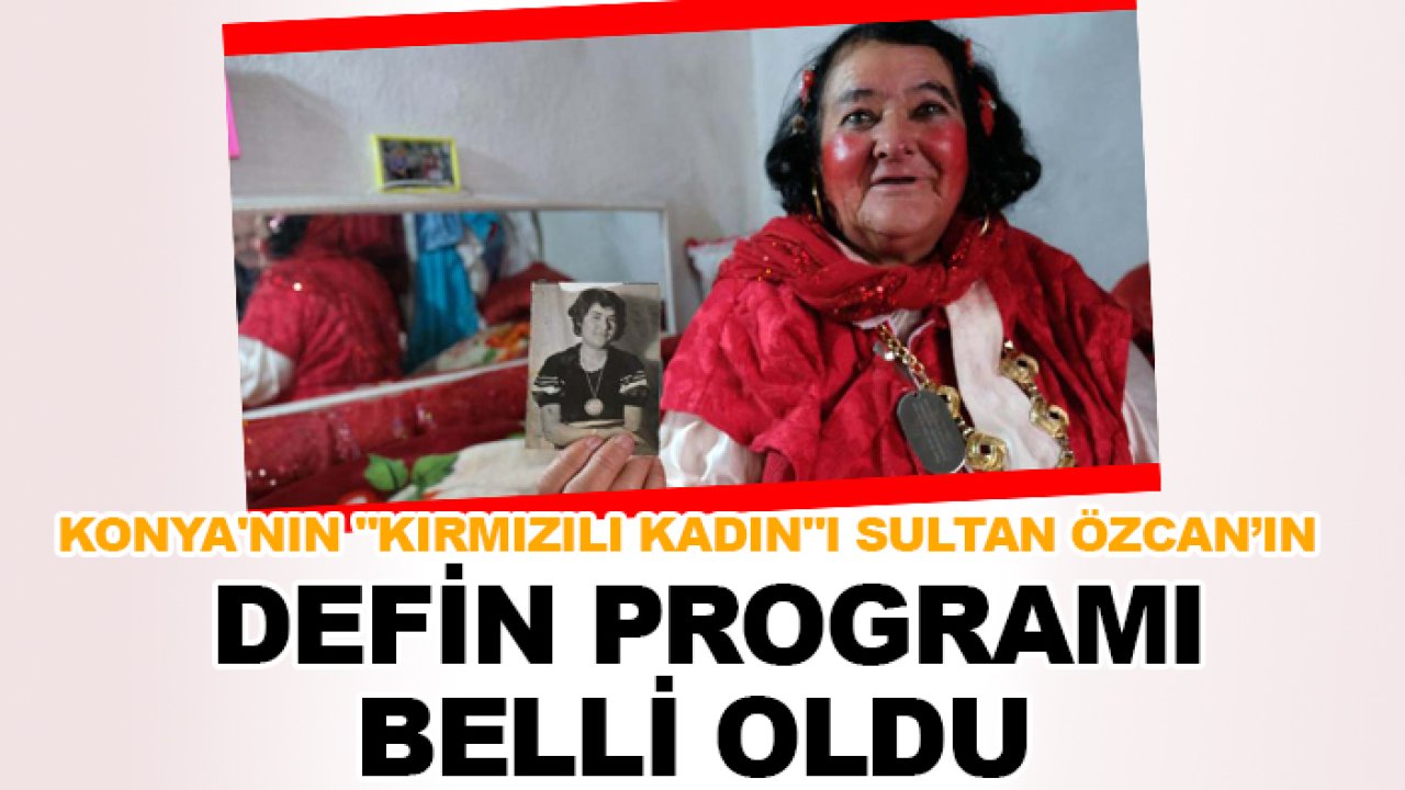 Konya'nın "Kırmızılı Kadın"ı Sultan Özcan’ın  defin programı belli oldu