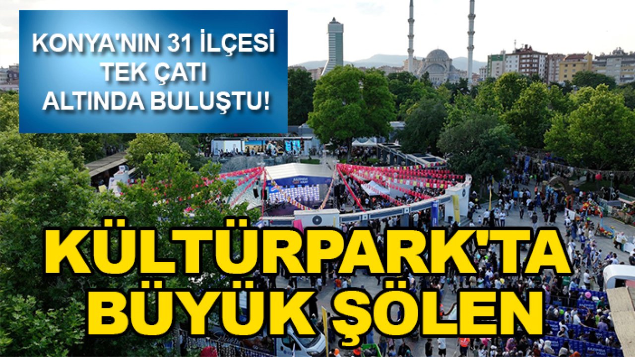 Konya'nın 31 ilçesi tek çatı altında buluştu! Kültürpark'ta büyük şölen