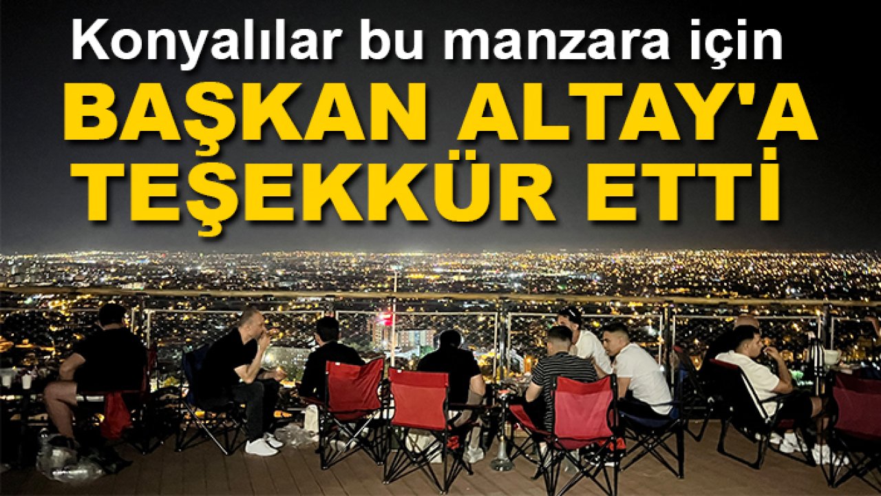 Konyalılar bu manzara için Başkan Altay'a teşekkür etti