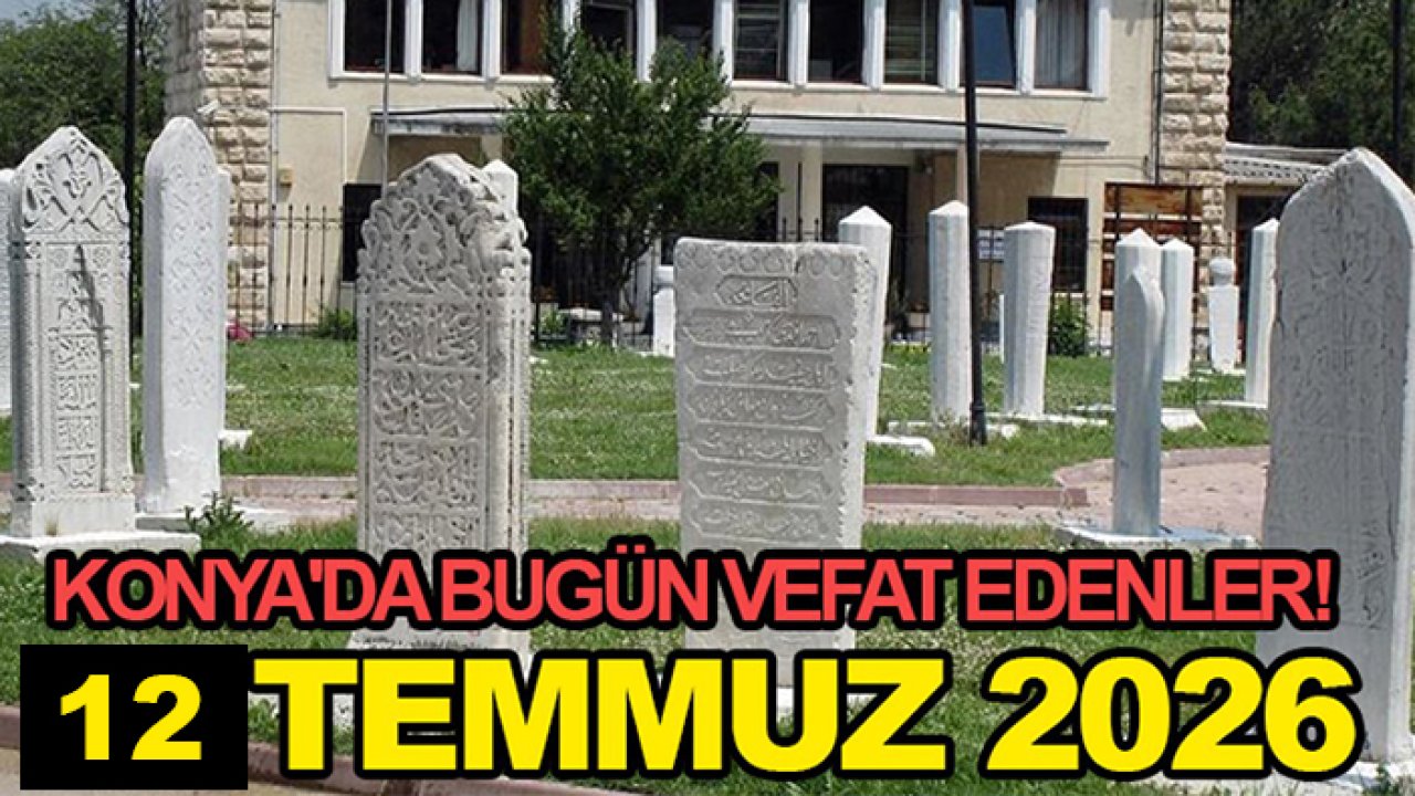 Konya'da bugün vefat edenler! 12 Temmuz 2026
