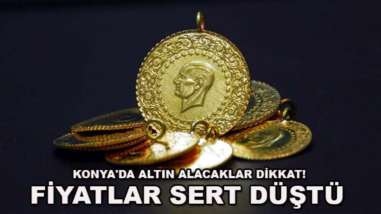 Konya'da altın alacaklar dikkat! Fiyatlar sert düştü