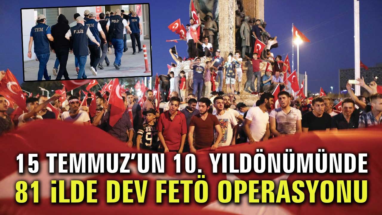 15 Temmuz’un 10. yıldönümünde 81 ilde dev FETÖ operasyonu