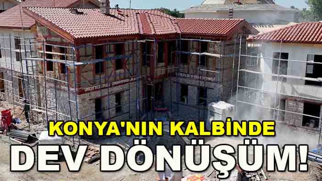 Konya'nın kalbinde dev dönüşüm! Türbe Arkası yeniden ayağa kalkıyor